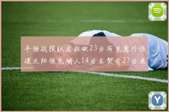 半场战报狄龙狂砍23分布克意外伤退太阳领先湖人14分东契奇27分老詹仅得4分