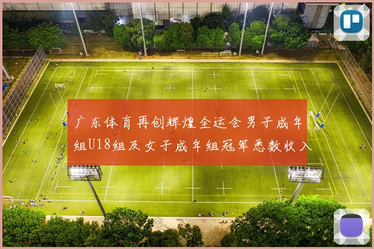 广东体育再创辉煌全运会男子成年组U18组及女子成年组冠军悉数收入囊中