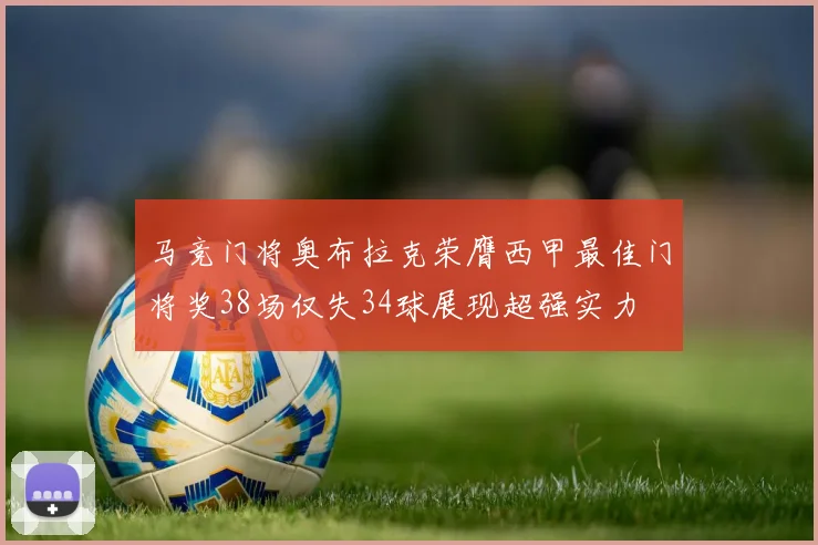 马竞门将奥布拉克荣膺西甲最佳门将奖38场仅失34球展现超强实力