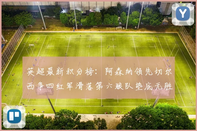 英超最新积分榜:阿森纳领先切尔西争四红军滑落第六狼队垫底无胜绩