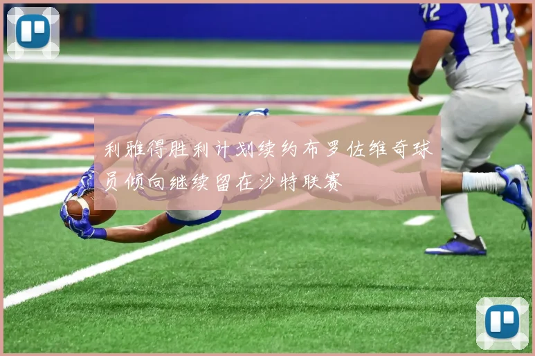利雅得胜利计划续约布罗佐维奇球员倾向继续留在沙特联赛