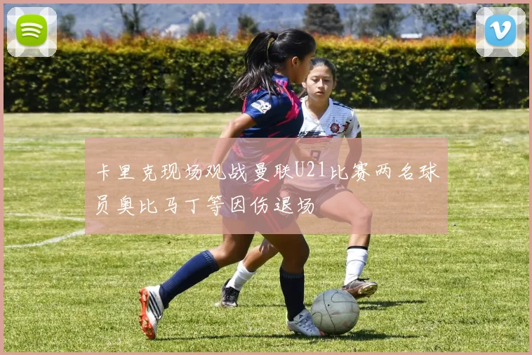 卡里克现场观战曼联U21比赛两名球员奥比马丁等因伤退场