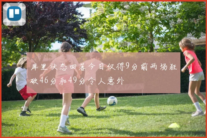 库里状态回落今日仅得9分前两场狂砍46分和49分令人意外