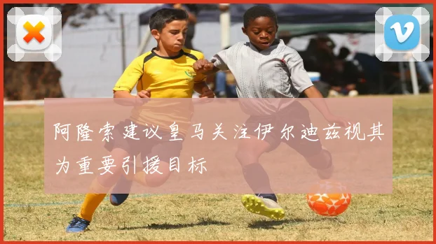 阿隆索建议皇马关注伊尔迪兹视其为重要引援目标
