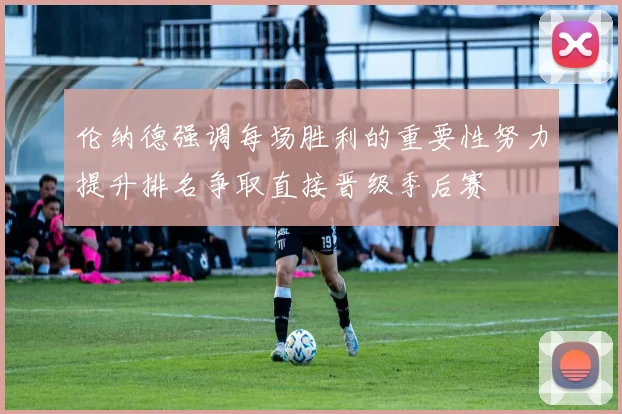 伦纳德强调每场胜利的重要性努力提升排名争取直接晋级季后赛