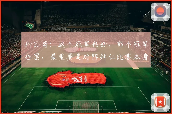 科瓦奇：这个冠军也好，那个冠军也罢，最重要是对阵拜仁比赛本身