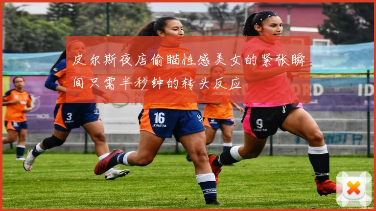 皮尔斯夜店偷瞄性感美女的紧张瞬间只需半秒钟的转头反应