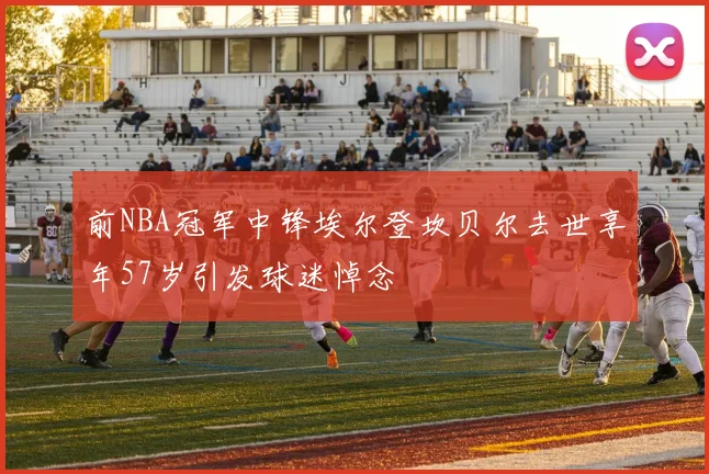 前NBA冠军中锋埃尔登坎贝尔去世享年57岁引发球迷悼念