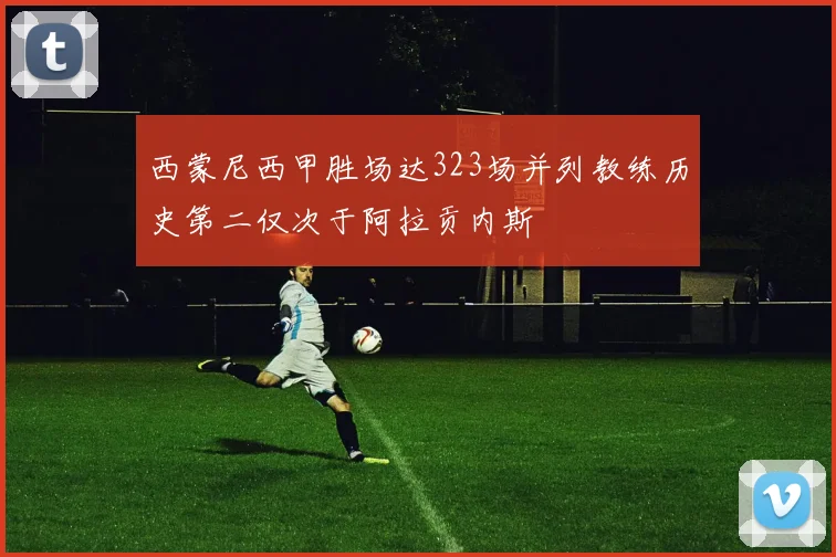 西蒙尼西甲胜场达323场并列教练历史第二仅次于阿拉贡内斯